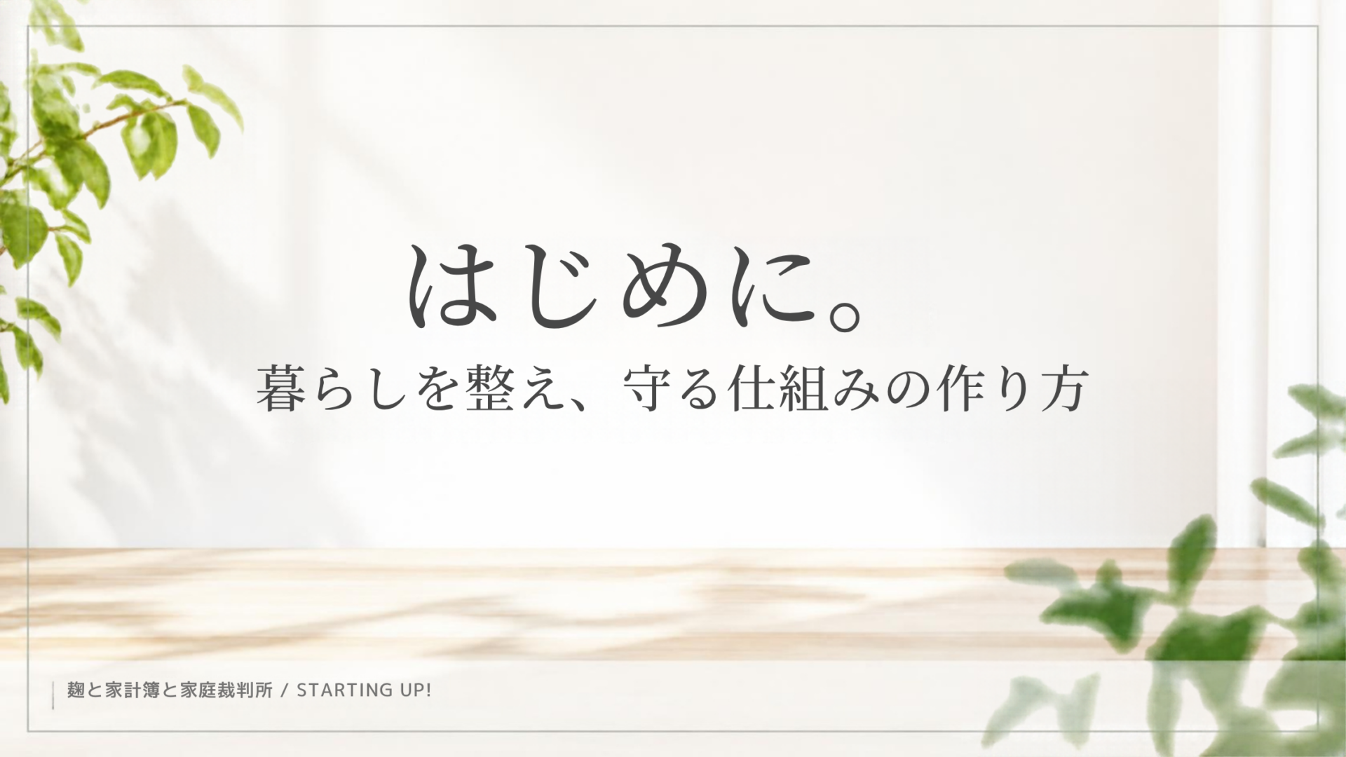 麹と家計簿と家庭裁判所ブログの初投稿記事アイキャッチ画像。明るい木目のデスクと観葉植物の背景に「はじめに。暮らしを整え、守る仕組みの作り方」の文字。